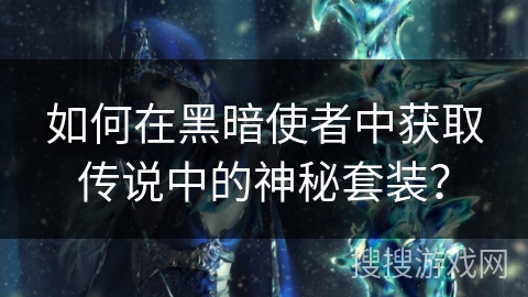 如何在黑暗使者中获取传说中的神秘套装？