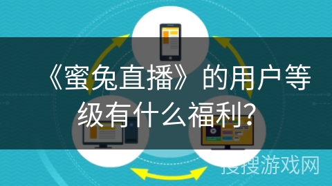 《蜜兔直播》的用户等级有什么福利？