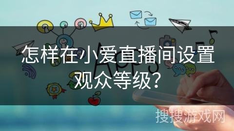 怎样在小爱直播间设置观众等级？