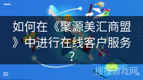 如何在《聚源美汇商盟》中进行在线客户服务？
