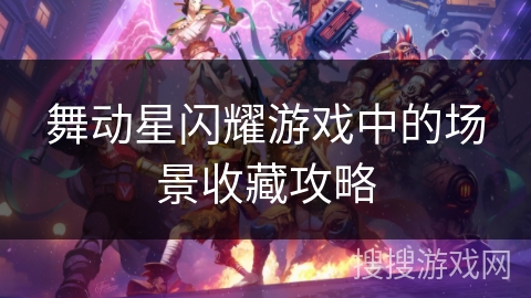 舞动星闪耀游戏中的场景收藏攻略