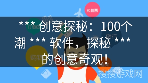  *** 创意探秘：100个潮 *** 软件，探秘 *** 的创意奇观！