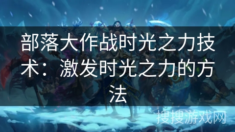 部落大作战时光之力技术：激发时光之力的方法