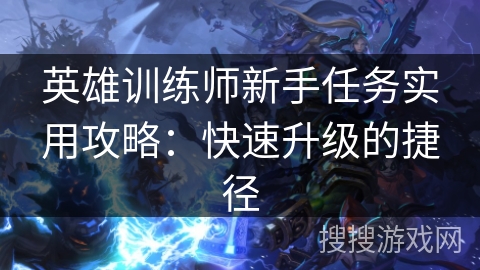 英雄训练师新手任务实用攻略：快速升级的捷径