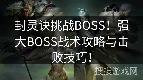 封灵诀挑战BOSS！强大BOSS战术攻略与击败技巧！