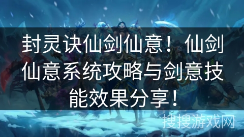 封灵诀仙剑仙意！仙剑仙意系统攻略与剑意技能效果分享！