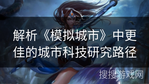 解析《模拟城市》中更佳的城市科技研究路径