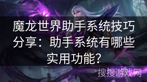 魔龙世界助手系统技巧分享：助手系统有哪些实用功能？