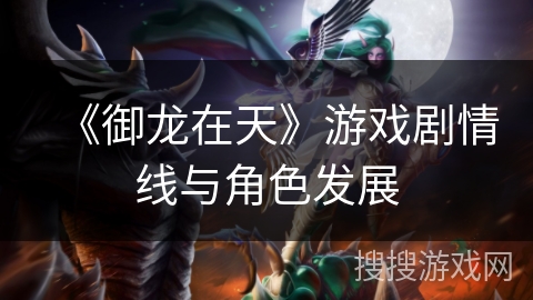 《御龙在天》游戏剧情线与角色发展