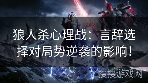 狼人杀心理战：言辞选择对局势逆袭的影响！