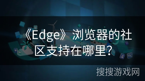 《Edge》浏览器的社区支持在哪里？