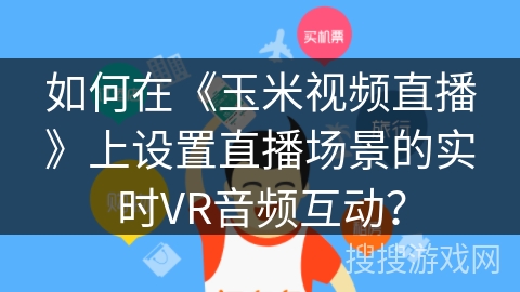 如何在《玉米视频直播》上设置直播场景的实时VR音频互动？