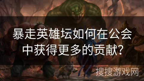 暴走英雄坛如何在公会中获得更多的贡献？
