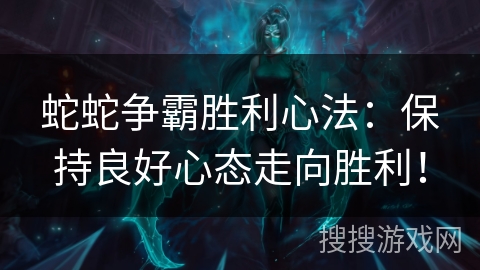 蛇蛇争霸胜利心法：保持良好心态走向胜利！