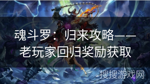 魂斗罗:归来攻略——老玩家回归奖励获取 魂斗罗:归来攻略——老玩家回归奖励获取