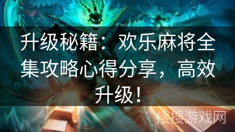 升级秘籍：欢乐麻将全集攻略心得分享，高效升级！