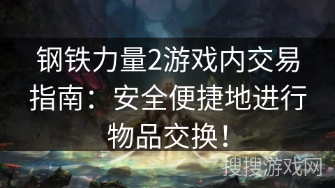 钢铁力量2游戏内交易指南：安全便捷地进行物品交换！