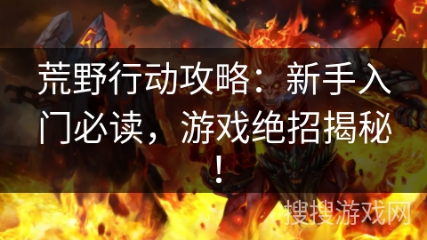荒野行动攻略:新手入门必读,游戏绝招揭秘! 荒野行动攻略:新手入门必读,游戏绝招揭秘!