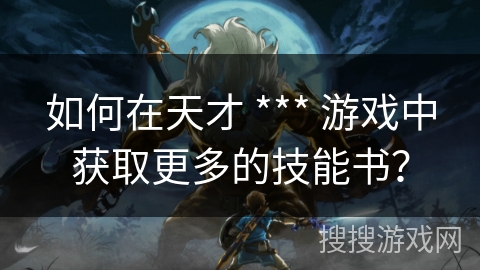 如何在天才 *** 游戏中获取更多的技能书？