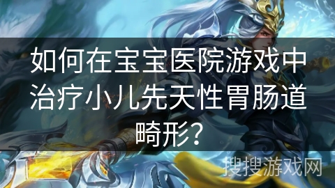 如何在宝宝医院游戏中治疗小儿先天性胃肠道畸形？