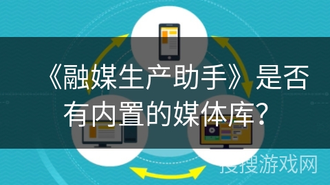 《融媒生产助手》是否有内置的媒体库？