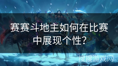赛赛斗地主如何在比赛中展现个性？