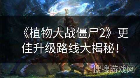 《植物大战僵尸2》更佳升级路线大揭秘！