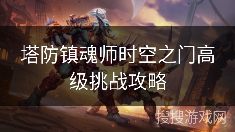 塔防镇魂师时空之门高级挑战攻略