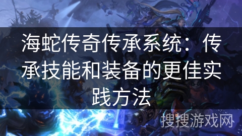 海蛇传奇传承系统：传承技能和装备的更佳实践方法