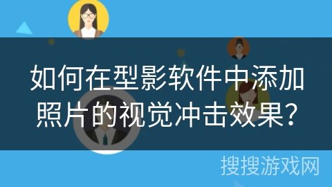 如何在型影软件中添加照片的视觉冲击效果？