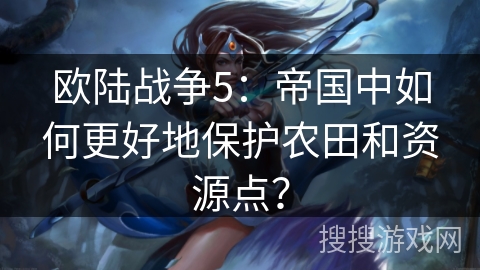 欧陆战争5：帝国中如何更好地保护农田和资源点？