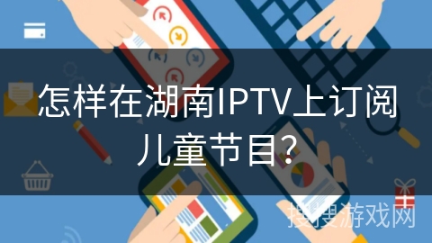怎样在湖南IPTV上订阅儿童节目？