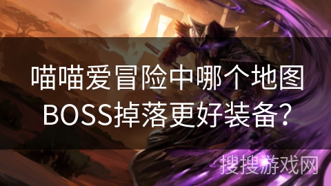 喵喵爱冒险中哪个地图BOSS掉落更好装备？