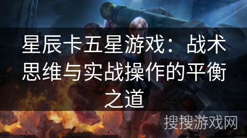 星辰卡五星游戏：战术思维与实战操作的平衡之道