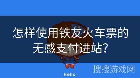 怎样使用铁友火车票的无感支付进站？