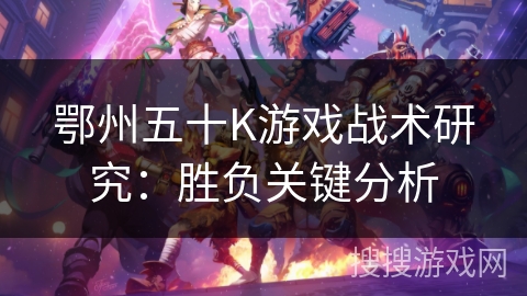 鄂州五十K游戏战术研究：胜负关键分析