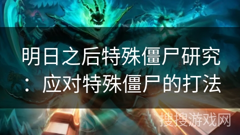 明日之后特殊僵尸研究：应对特殊僵尸的打法