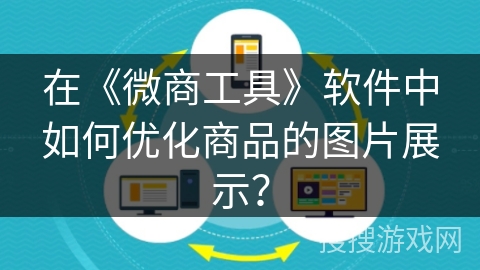 在《微商工具》软件中如何优化商品的图片展示？