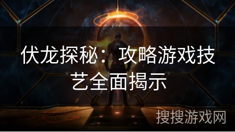 伏龙探秘：攻略游戏技艺全面揭示