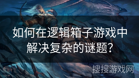 如何在逻辑箱子游戏中解决复杂的谜题？