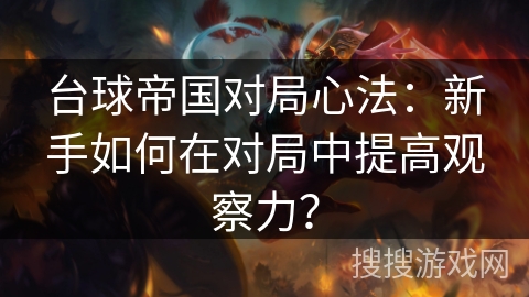 台球帝国对局心法：新手如何在对局中提高观察力？