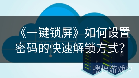 《一键锁屏》如何设置密码的快速解锁方式？