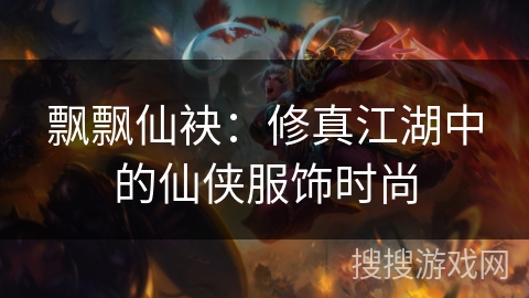 飘飘仙袂：修真江湖中的仙侠服饰时尚