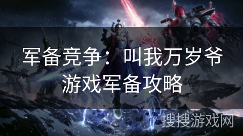 军备竞争：叫我万岁爷游戏军备攻略