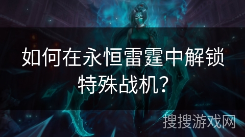 如何在永恒雷霆中解锁特殊战机？