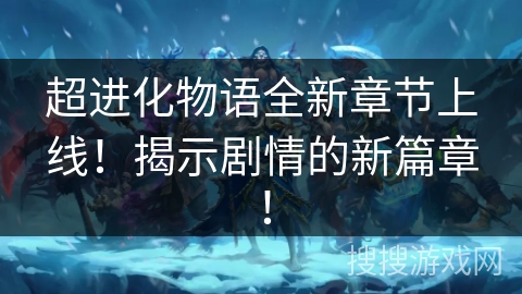 超进化物语全新章节上线！揭示剧情的新篇章！