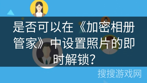 是否可以在《加密相册管家》中设置照片的即时解锁？
