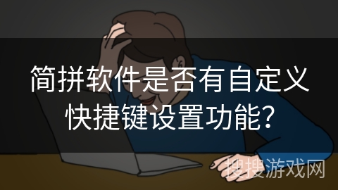简拼软件是否有自定义快捷键设置功能？