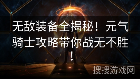 无敌装备全揭秘！元气骑士攻略带你战无不胜！