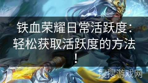铁血荣耀日常活跃度：轻松获取活跃度的方法！